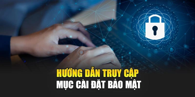 Hướng dẫn truy cập mục cài đặt bảo mật