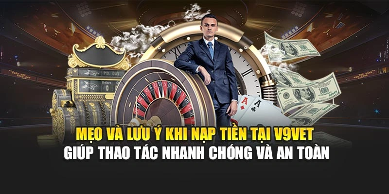 Mẹo và lưu ý khi nạp tiền tại V9bet giúp thao tác nhanh chóng và an toàn