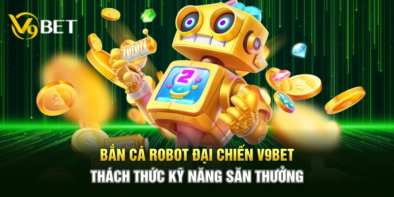 ban ca robot dai chien v9bet – thach thuc ky nang san thuong