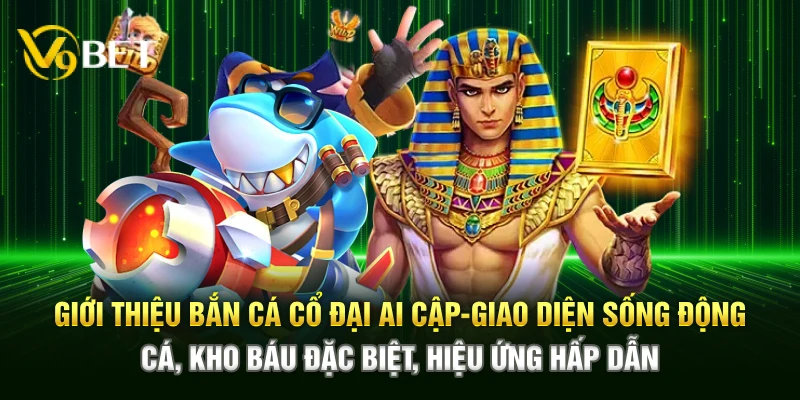 Giới thiệu Bắn Cá Cổ Đại Ai Cập – Giao diện sống động, cá, kho báu đặc biệt, hiệu ứng hấp dẫn