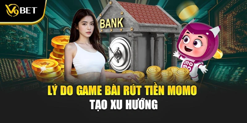 Lý do game bài rút tiền MoMo tạo xu hướng