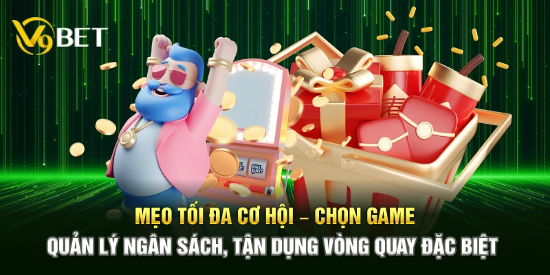 Mẹo tối đa cơ hội – Chọn game, quản lý ngân sách, tận dụng vòng quay đặc biệt