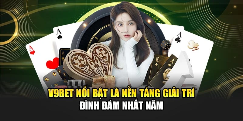 V9bet nổi bật là nền tảng giải trí đình đám nhất năm